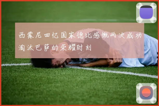 西蒙尼回忆国家德比感慨两次成功淘汰巴萨的荣耀时刻