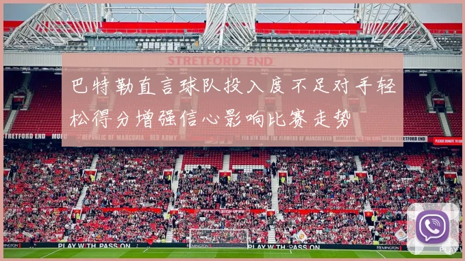 巴特勒直言球队投入度不足对手轻松得分增强信心影响比赛走势