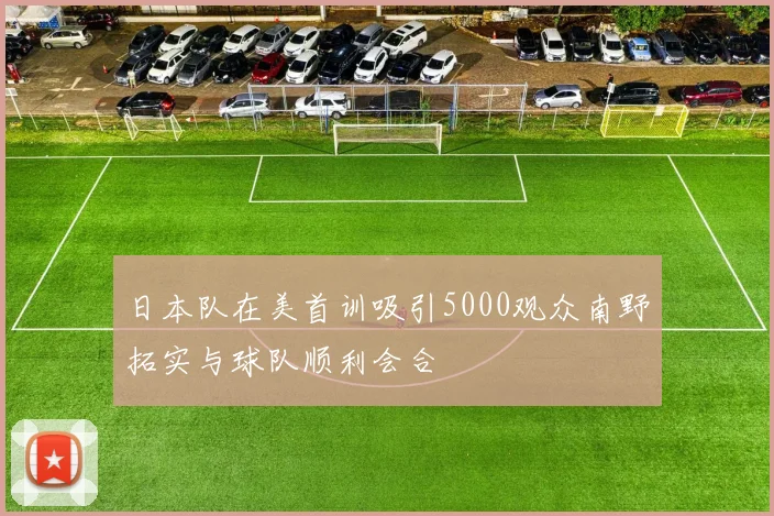 日本队在美首训吸引5000观众南野拓实与球队顺利会合
