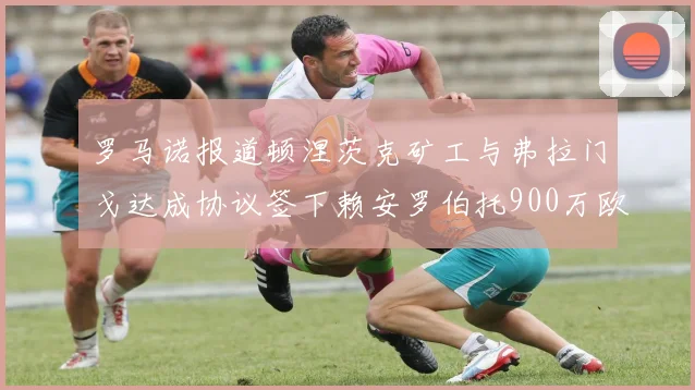 罗马诺报道顿涅茨克矿工与弗拉门戈达成协议签下赖安罗伯托900万欧元