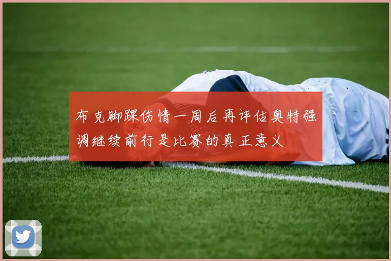 布克脚踝伤情一周后再评估奥特强调继续前行是比赛的真正意义