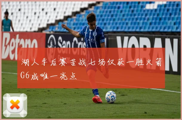 湖人季后赛苦战七场仅获一胜火箭G6成唯一亮点